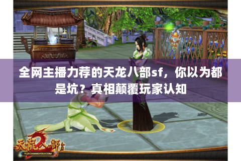 全网主播力荐的天龙八部sf，你以为都是坑？真相颠覆玩家认知