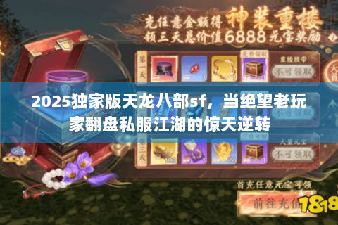 2025独家版天龙八部sf,当绝望老玩家翻盘私服江湖的惊天逆转 2025独家版天龙八部sf,当绝望老玩家翻盘私服江湖的惊天逆转