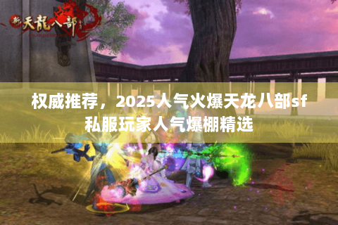 权威推荐,2025人气火爆天龙八部sf私服玩家人气爆棚精选 权威推荐,2025人气火爆天龙八部sf私服玩家人气爆棚精选