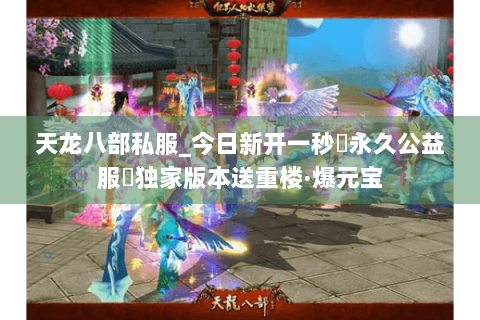 天龙八部私服_今日新开一秒▷永久公益服◁独家版本送重楼·爆元宝 天龙八部私服_今日新开一秒▷永久公益服◁独家版本送重楼·爆元宝