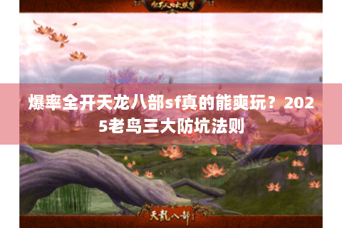 爆率全开天龙八部sf真的能爽玩？2025老鸟三大防坑法则