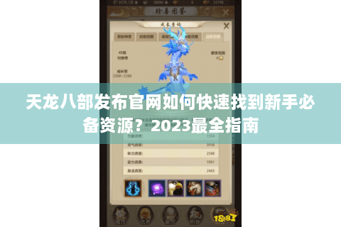 天龙八部发布官网如何快速找到新手必备资源？2023最全指南