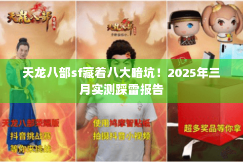 天龙八部sf藏着八大暗坑！2025年三月实测踩雷报告