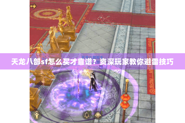 天龙八部sf怎么买才靠谱？资深玩家教你避雷技巧