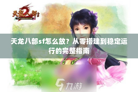 天龙八部sf怎么放?从零搭建到稳定运行的完整指南 天龙八部sf怎么放?从零搭建到稳定运行的完整指南