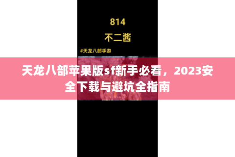 天龙八部苹果版sf新手必看,2023安全下载与避坑全指南 天龙八部苹果版sf新手必看,2023安全下载与避坑全指南