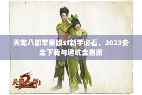 天龙八部苹果版sf新手必看,2023安全下载与避坑全指南 天龙八部苹果版sf新手必看,2023安全下载与避坑全指南