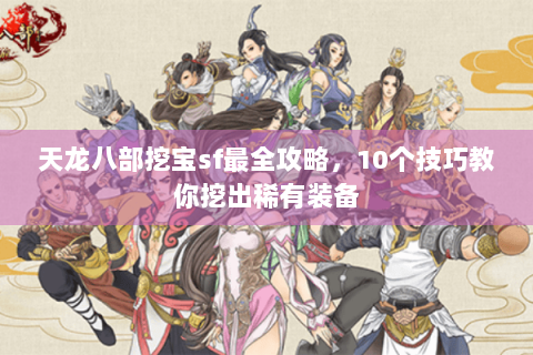 天龙八部挖宝sf最全攻略,10个技巧教你挖出稀有装备 天龙八部挖宝sf最全攻略,10个技巧教你挖出稀有装备