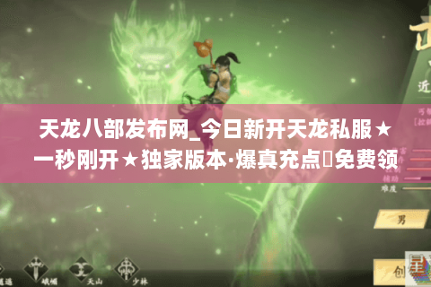 天龙八部发布网_今日新开天龙私服★一秒刚开★独家版本·爆真充点◈免费领重楼◈