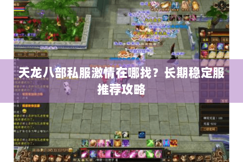 天龙八部私服激情在哪找?长期稳定服推荐攻略 天龙八部私服激情在哪找?长期稳定服推荐攻略
