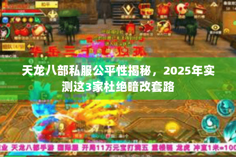 天龙八部私服公平性揭秘，2025年实测这3家杜绝暗改套路