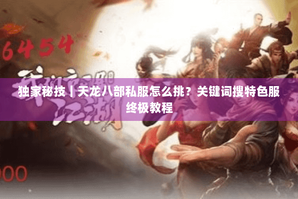 独家秘技｜天龙八部私服怎么挑？关键词搜特色服终极教程