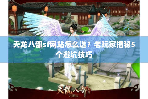 天龙八部sf网站怎么选?老玩家揭秘5个避坑技巧 天龙八部sf网站怎么选?老玩家揭秘5个避坑技巧