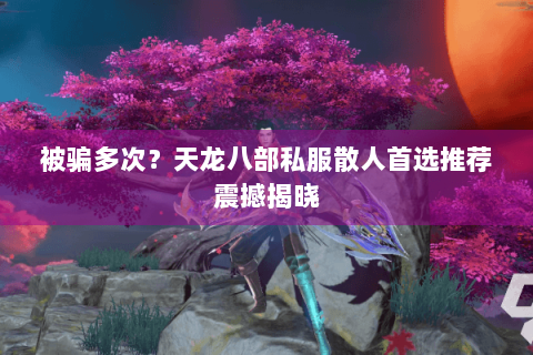 被骗多次?天龙八部私服散人首选推荐震撼揭晓 被骗多次?天龙八部私服散人首选推荐震撼揭晓