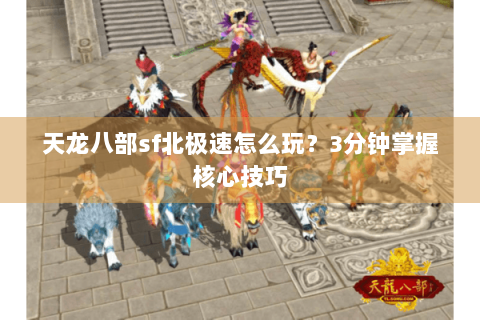 天龙八部sf北极速怎么玩?3分钟掌握核心技巧 天龙八部sf北极速怎么玩?3分钟掌握核心技巧