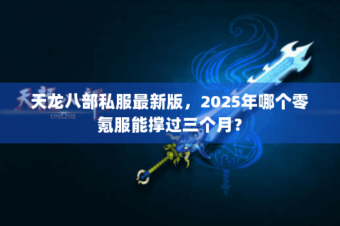 天龙八部私服最新版,2025年哪个零氪服能撑过三个月? 天龙八部私服最新版,2025年哪个零氪服能撑过三个月?