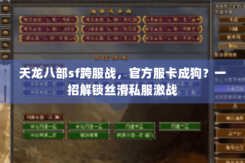 天龙八部sf跨服战,官方服卡成狗?一招解锁丝滑私服激战 天龙八部sf跨服战,官方服卡成狗?一招解锁丝滑私服激战