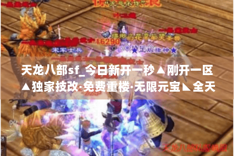 天龙八部sf_今日新开一秒▲刚开一区▲独家技改·免费重楼·无限元宝◣全天活动◢