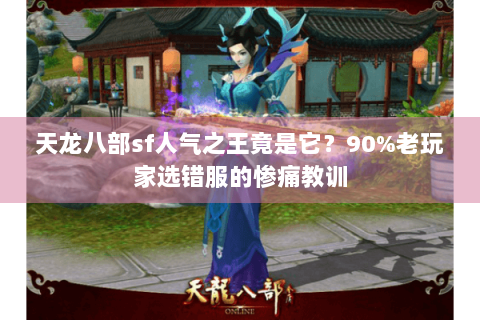 天龙八部sf人气之王竟是它？90%老玩家选错服的惨痛教训