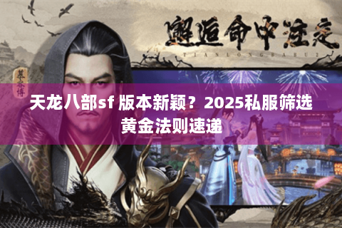 天龙八部sf 版本新颖?2025私服筛选黄金法则速递 天龙八部sf 版本新颖?2025私服筛选黄金法则速递