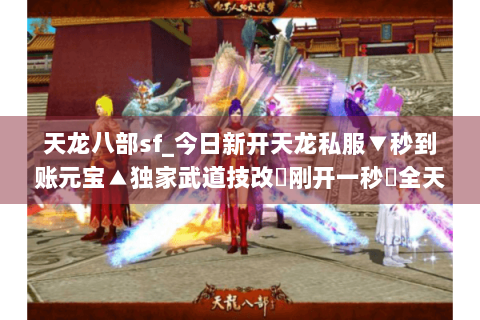 天龙八部sf_今日新开天龙私服▼秒到账元宝▲独家武道技改◀刚开一秒▶全天高爆率开服清单 天龙八部sf_今日新开天龙私服▼秒到账元宝▲独家武道技改◀刚开一秒▶全天高爆率开服清单