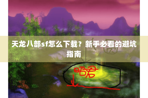 天龙八部sf怎么下载？新手必看的避坑指南