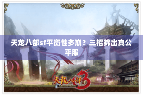 天龙八部sf平衡性多崩?三招筛出真公平服 天龙八部sf平衡性多崩?三招筛出真公平服