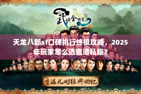 天龙八部sf口碑排行终极攻略，2025年玩家怎么选靠谱私服？