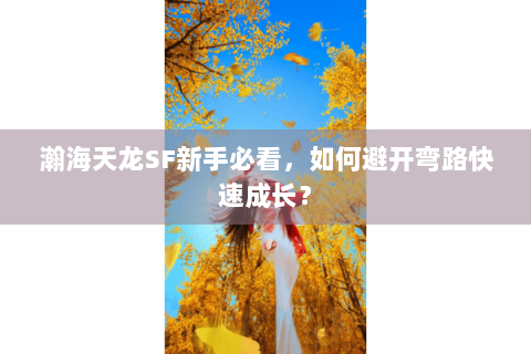 瀚海天龙SF新手必看,如何避开弯路快速成长? 瀚海天龙SF新手必看,如何避开弯路快速成长?