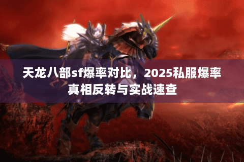 天龙八部sf爆率对比，2025私服爆率真相反转与实战速查