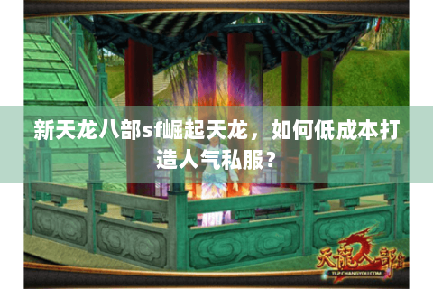 新天龙八部sf崛起天龙,如何低成本打造人气私服? 新天龙八部sf崛起天龙,如何低成本打造人气私服?
