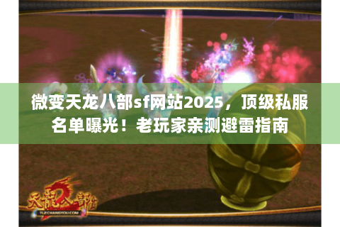 微变天龙八部sf网站2025,顶级私服名单曝光!老玩家亲测避雷指南 微变天龙八部sf网站2025,顶级私服名单曝光!老玩家亲测避雷指南