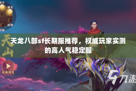 天龙八部sf长期服推荐，权威玩家实测的高人气稳定服