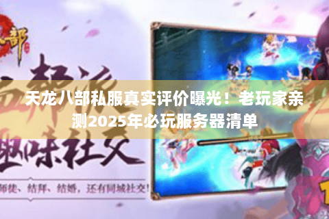 天龙八部私服真实评价曝光!老玩家亲测2025年必玩服务器清单 天龙八部私服真实评价曝光!老玩家亲测2025年必玩服务器清单