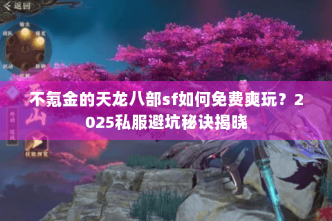 不氪金的天龙八部sf如何免费爽玩?2025私服避坑秘诀揭晓 不氪金的天龙八部sf如何免费爽玩?2025私服避坑秘诀揭晓