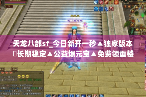 天龙八部sf_今日新开一秒▲独家版本◀长期稳定▲公益爆元宝▲免费领重楼 天龙八部sf_今日新开一秒▲独家版本◀长期稳定▲公益爆元宝▲免费领重楼