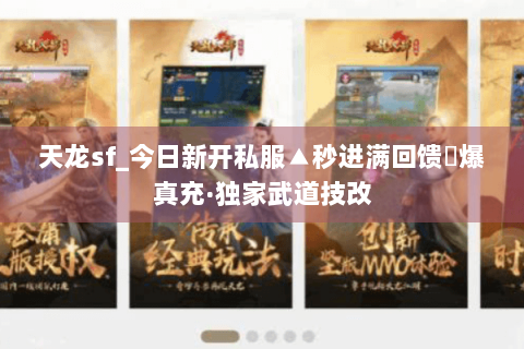天龙sf_今日新开私服▲秒进满回馈◀爆真充·独家武道技改 天龙sf_今日新开私服▲秒进满回馈◀爆真充·独家武道技改
