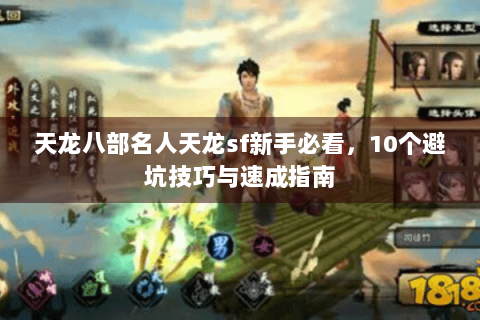 天龙八部名人天龙sf新手必看,10个避坑技巧与速成指南 天龙八部名人天龙sf新手必看,10个避坑技巧与速成指南