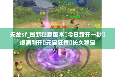 天龙sf_最新独家版本▶今日新开一秒◀爆满刚开➤元宝狂爆▶长久稳定 天龙sf_最新独家版本▶今日新开一秒◀爆满刚开➤元宝狂爆▶长久稳定