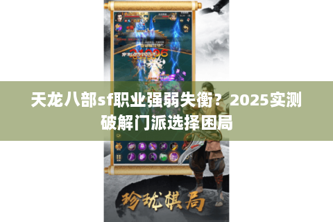 天龙八部sf职业强弱失衡？2025实测破解门派选择困局