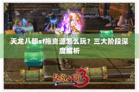 天龙八部sf拖资源怎么玩？三大阶段深度解析