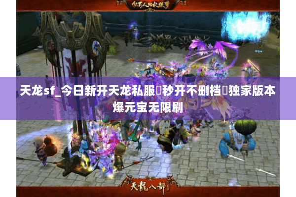 天龙sf_今日新开天龙私服▷秒开不删档◁独家版本爆元宝无限刷 天龙sf_今日新开天龙私服▷秒开不删档◁独家版本爆元宝无限刷
