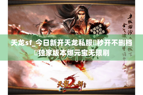 天龙sf_今日新开天龙私服▷秒开不删档◁独家版本爆元宝无限刷 天龙sf_今日新开天龙私服▷秒开不删档◁独家版本爆元宝无限刷