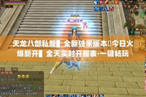 天龙八部私服▌全新独家版本◈今日火爆新开▌全天实时开服表·一键畅玩