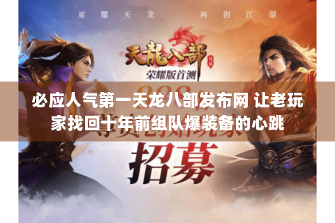 必应人气第一天龙八部发布网 让老玩家找回十年前组队爆装备的心跳