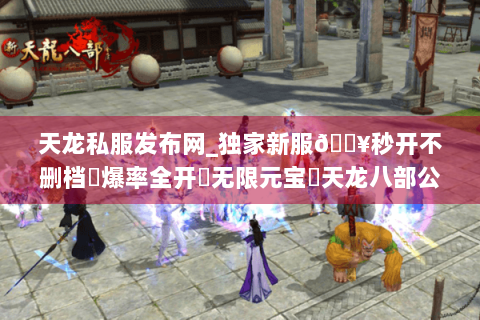 天龙私服发布网_独家新服🔥秒开不删档⚡爆率全开▷无限元宝◁天龙八部公益服开区总汇 天龙私服发布网_独家新服🔥秒开不删档⚡爆率全开▷无限元宝◁天龙八部公益服开区总汇