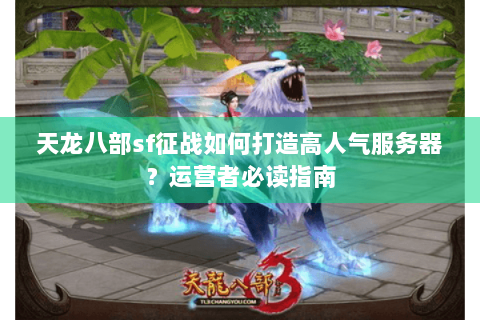 天龙八部sf征战如何打造高人气服务器？运营者必读指南