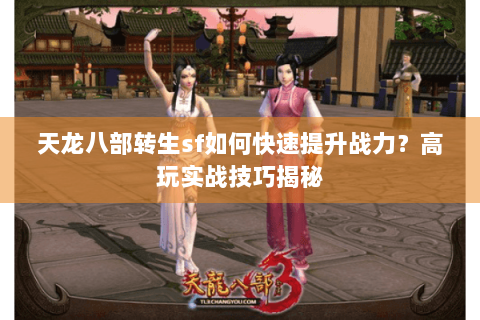 天龙八部转生sf如何快速提升战力?高玩实战技巧揭秘 天龙八部转生sf如何快速提升战力?高玩实战技巧揭秘