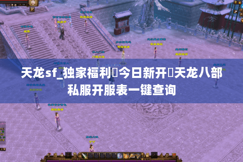 天龙sf_独家福利▶今日新开◀天龙八部私服开服表一键查询