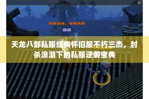 天龙八部私服经典怀旧服不朽三杰，封杀浪潮下的私服逆袭宝典